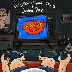 Russian Village Boys & Jimmy Pop - Daddy WTF?