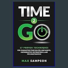 {READ} 📚 Time 2 GO: 17 Proven Techniques For Eliminating Time Killers, Bad Habits, Unproductive Di