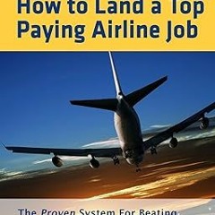 ^Pdf^ How to Land a Top Paying Airline Job: The Proven System for Beating the Odds and Landing