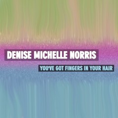 Denise Michelle Norris - You've Got Fingers In Your Hair