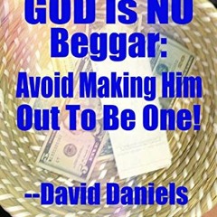 [READ] PDF 💘 GOD IS NO BEGGAR:: AVOID MAKING HIM OUT TO BE ONE by  David Daniels [EB