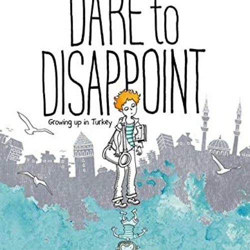 Get [EBOOK EPUB KINDLE PDF] Dare to Disappoint: Growing Up in Turkey by  Ozge Samanci