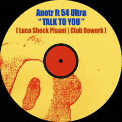 ANOTR ft 54 Ultra - Talk to you [Luca Shock Pisani - Club Rework]