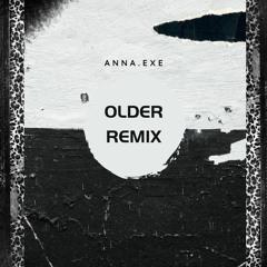 OLDER (ANNA.EXE REMIX)