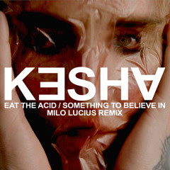 Kesha - Eat The Acid / Something To Believe In (Milo Lucius Remix)