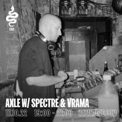 Axle w/ Spectre & Vrama - Aaja Channel 2 - 17 10 22
