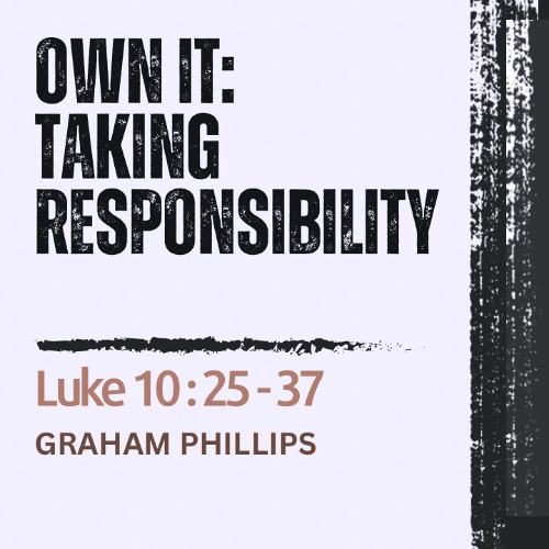 HCC Core Values: Own It |Taking Responsibility - Luke 10:25-37 // Graham Phillips 23.03.25