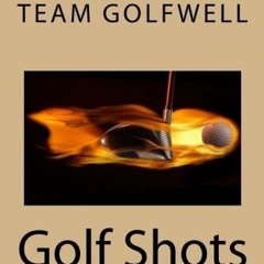 Get PDF Golf Shots: How to Easily Hit a Wide Variety of Shots like Stingers, Flop Shots, Wet Sand Sh