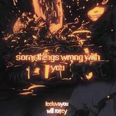 something's wrong with you (w/ feeluvsyou)