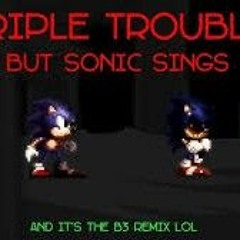 Triple Trouble But Sonic Sings (and it's the B3 REMIX)