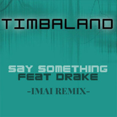 Say Something(IMAI Remix)- TIMBALAND ft. Drake