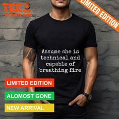 Assume She Is Technical And Capable Of Breathing Fire Shirt