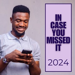IN CASE YOU MISSED IT 2024