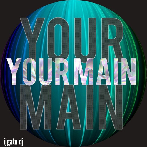 YOUR MAIN  ( ijgatu dj )
