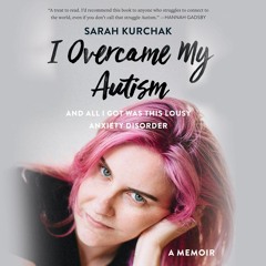 PDF I Overcame My Autism and All I Got Was This Lousy Anxiety Disorder: A Memoir