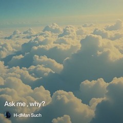 ask me, why?