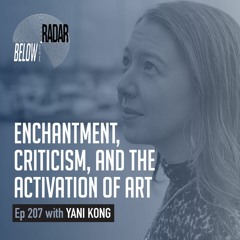Enchantment, Criticism, and the Activation of Art with Yani Kong. From 'Below the Radar'