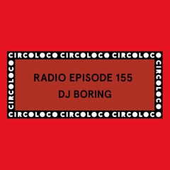 Circoloco Radio 155 - DJ BORING
