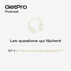 Les questions qui fâchent - GetPro - EP 4 - Avez-vous des questions ?