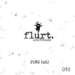 flurt w/ friends 010 - PiNG (UK)