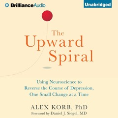 Kindle online PDF The Upward Spiral: Using Neuroscience to Reverse the Course of Depression, One