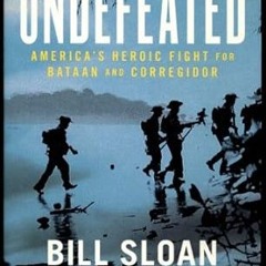 PDF/ READ Undefeated: America's Heroic Fight for Bataan and Corregidor By  Bill Sloan (Author)