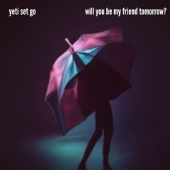 Yeti Set Go! - Will You Be My Friend Tomorrow2024 - 06 - 22