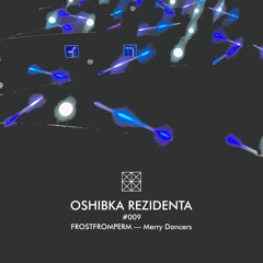 OSHIBKA REZIDENTA #009 FROSTFROMPERM — Merry Dancers