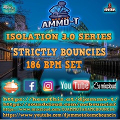 DJ AMMO-T - STRICTLY BOUNCIES 186 BPM SET - ISOLATION SERIES 3.0 FEBUARY 2021