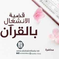 قضية الانشغال بالقرآن||محاضرة||د. أبوبكر القاضي