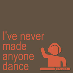 Ive never made dance anyone 06