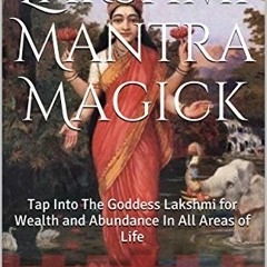 Get EBOOK EPUB KINDLE PDF Lakshmi Mantra Magick: Tap Into The Goddess Lakshmi for Wea