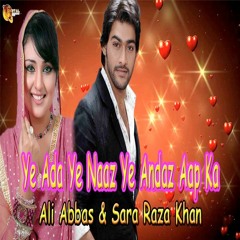Ye Ada Ye Naaz Ye Andaz Aap Ka - Sara Raza - Ali Abbas - Full Song