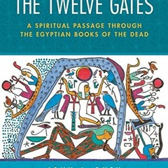 READ EBOOK EPUB KINDLE PDF The Twelve Gates: A Spiritual Passage Through the Egyptian Books of the D