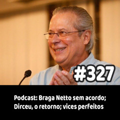 327 - Podcast: Braga Netto sem acordo; Dirceu, o retorno; vices perfeitos