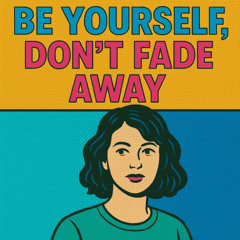Be yourself, don’t fade away