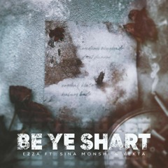 Be Ye Shart (Ft Ezza & Sina Monshi)