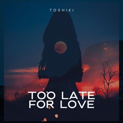 TOSHIKI - Too Late For Love (Original Mix)