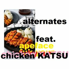 Alternates feat.apeFACE  chiken KATSU