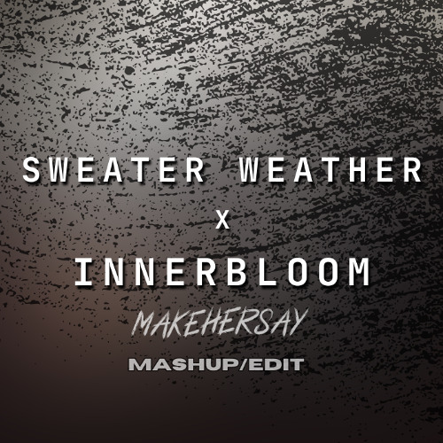 Sweater Weather x Innerbloom (makehersaymashup/edit)