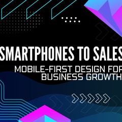 From Smartphones to Sales: Harnessing Mobile-First Design for Business Growth