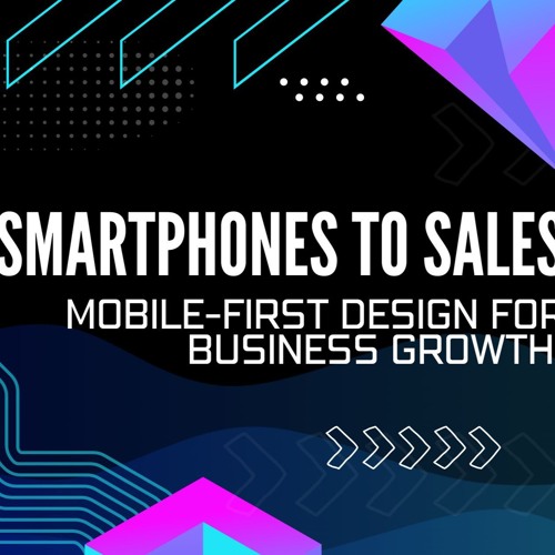 From Smartphones to Sales: Harnessing Mobile-First Design for Business Growth
