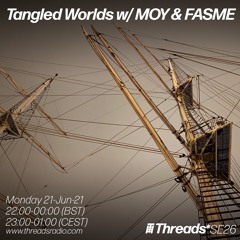 Tangled Worlds w/ MOY & FASME (Broadcast @ Threads Radio 21-Jun-21)