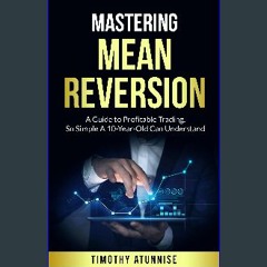ebook read [pdf] 📕 Mastering Mean Reversion: A Guide to Profitable Trading, So Simple A 10-Year-Ol