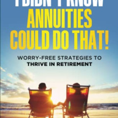 VIEW KINDLE 📖 I Didn’t Know Annuities Could Do That!: Worry-Free Strategies to Thriv