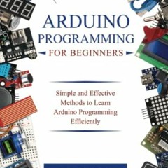 Read [EBOOK EPUB KINDLE PDF] Arduino Programming for Beginners: Simple and Effective Methods to Lear