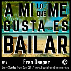 Ibiza Global Radio - A Mi Lo Que Me Gusta Es Bailar 042 - FRAN DEEPER