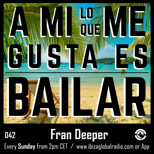Ibiza Global Radio - A Mi Lo Que Me Gusta Es Bailar 042 - FRAN DEEPER