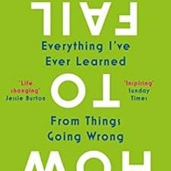 Read EPUB 🗂️ How to Fail: Everything I’ve Ever Learned From Things Going Wrong by El