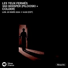 LES YEUX FERMÉS : 300 WHISPER (Pilooski & Colder) - 24 Mars 2024